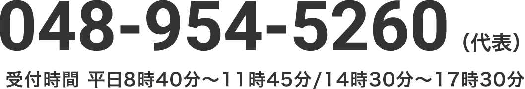 048-954-5260（代表） 受付時間 平日8時40分～11時45分/14時30分～17時30分